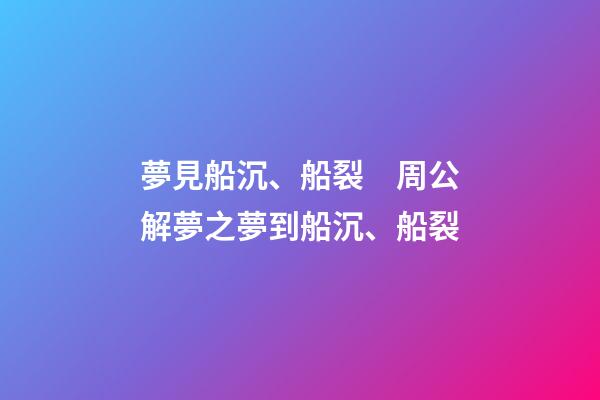 夢見船沉、船裂　周公解夢之夢到船沉、船裂